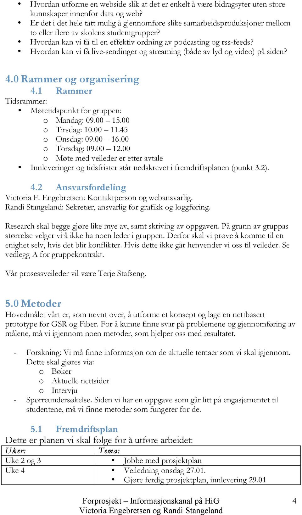 Hvordan kan vi få live-sendinger og streaming (både av lyd og video) på siden? 4.0 Rammer og organisering 4.1 Rammer Tidsrammer: Møtetidspunkt for gruppen: o Mandag: 09.00 15.00 o Tirsdag: 10.00 11.