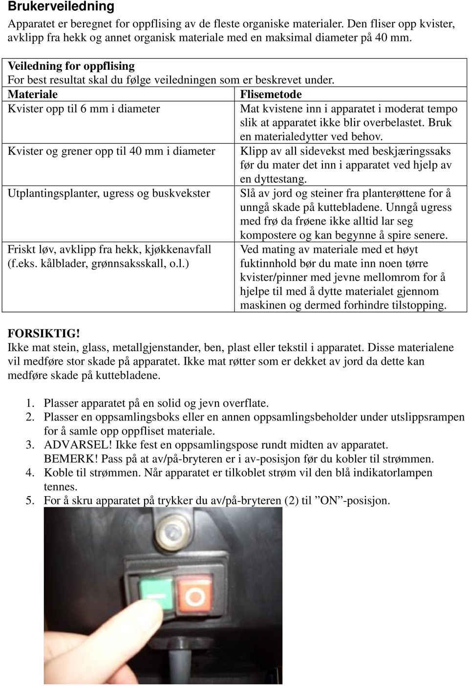 Materiale Flisemetode Kvister opp til 6 mm i diameter Mat kvistene inn i apparatet i moderat tempo slik at apparatet ikke blir overbelastet. Bruk en materialedytter ved behov.