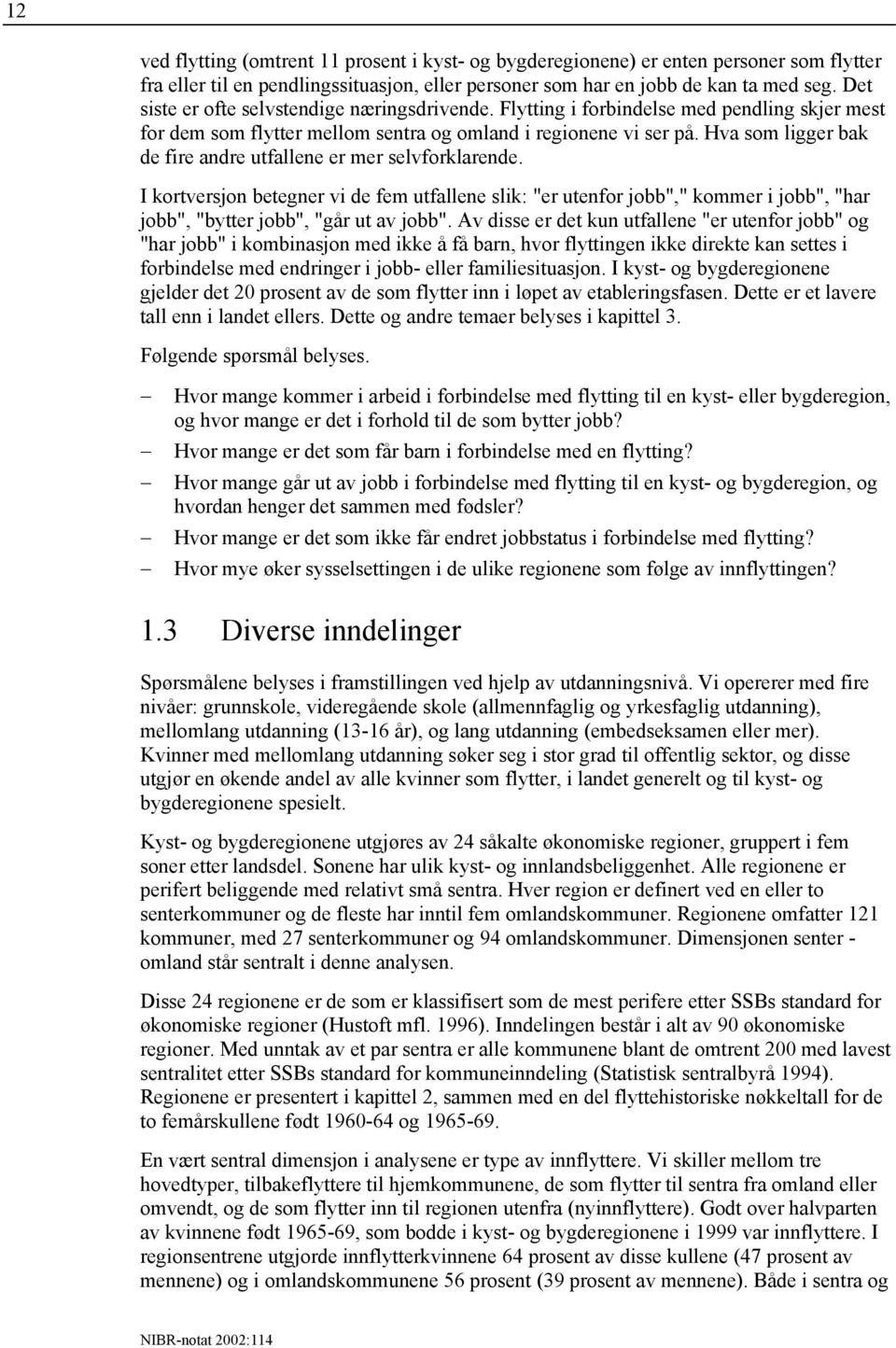 Hva som ligger bak de fire andre utfallene er mer selvforklarende. I kortversjon betegner vi de fem utfallene slik: "er utenfor jobb"," kommer i jobb", "har jobb", "bytter jobb", "går ut av jobb".