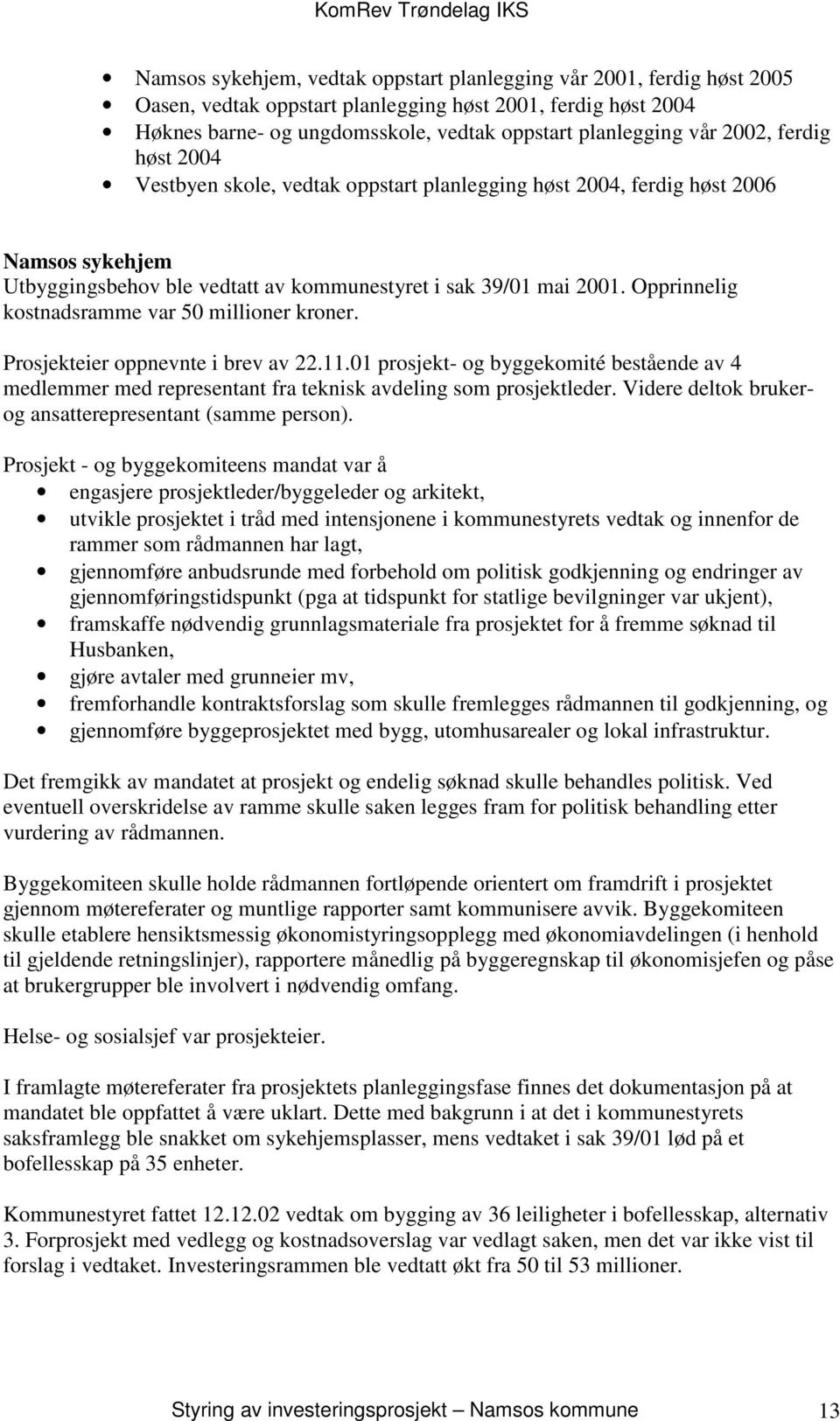 Opprinnelig kostnadsramme var 50 millioner kroner. Prosjekteier oppnevnte i brev av 22.11.01 prosjekt- og byggekomité bestående av 4 medlemmer med representant fra teknisk avdeling som prosjektleder.