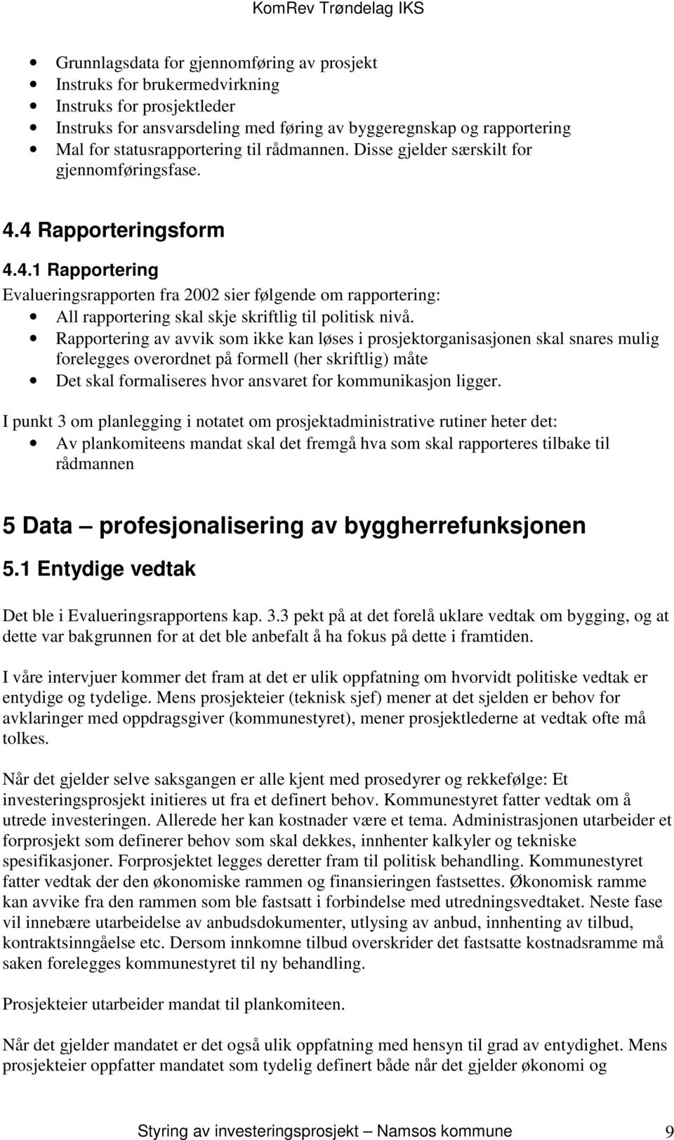 Rapportering av avvik som ikke kan løses i prosjektorganisasjonen skal snares mulig forelegges overordnet på formell (her skriftlig) måte Det skal formaliseres hvor ansvaret for kommunikasjon ligger.