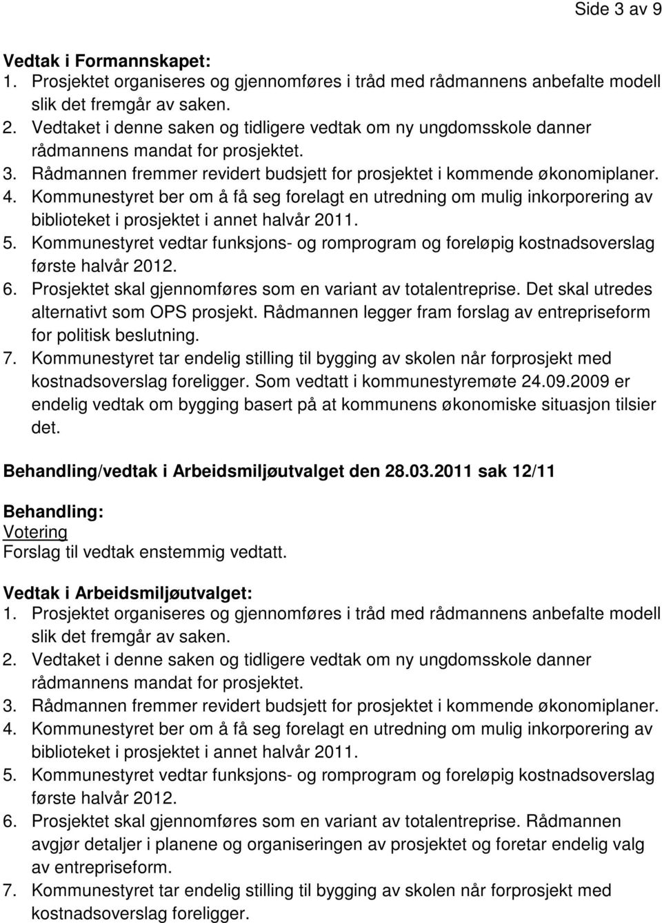 2009 er endelig vedtak om bygging basert på at kommunens økonomiske situasjon tilsier det. Behandling/vedtak i Arbeidsmiljøutvalget den 28.03.