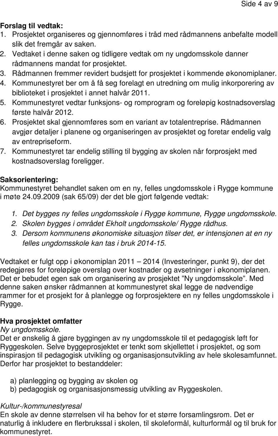 Saksorientering: Kommunestyret behandlet saken om en ny, felles ungdomsskole i Rygge kommune i møte 24.09.2009 (sak 65/09) der det ble gjort følgende vedtak: 1.