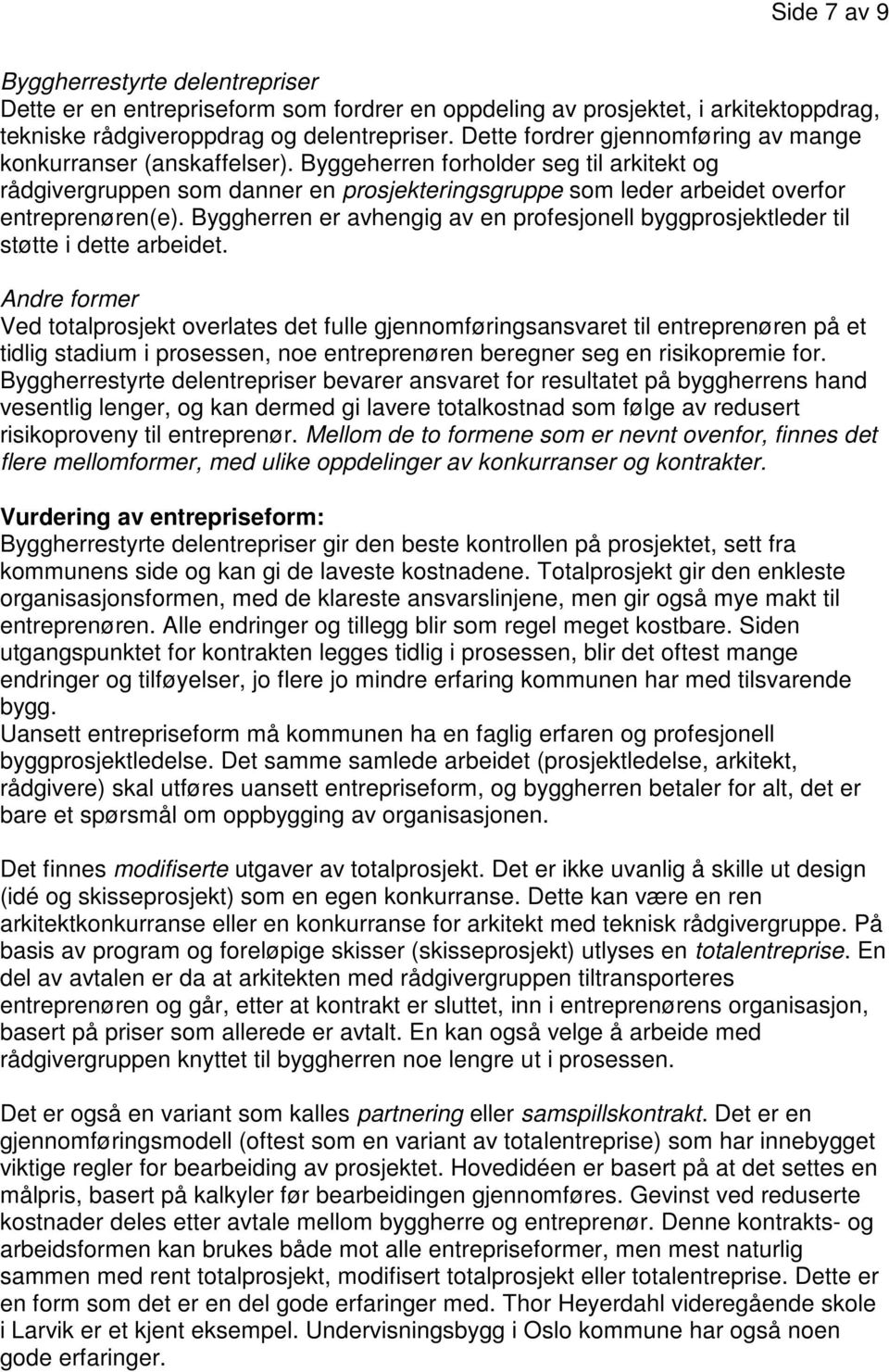 Byggeherren forholder seg til arkitekt og rådgivergruppen som danner en prosjekteringsgruppe som leder arbeidet overfor entreprenøren(e).