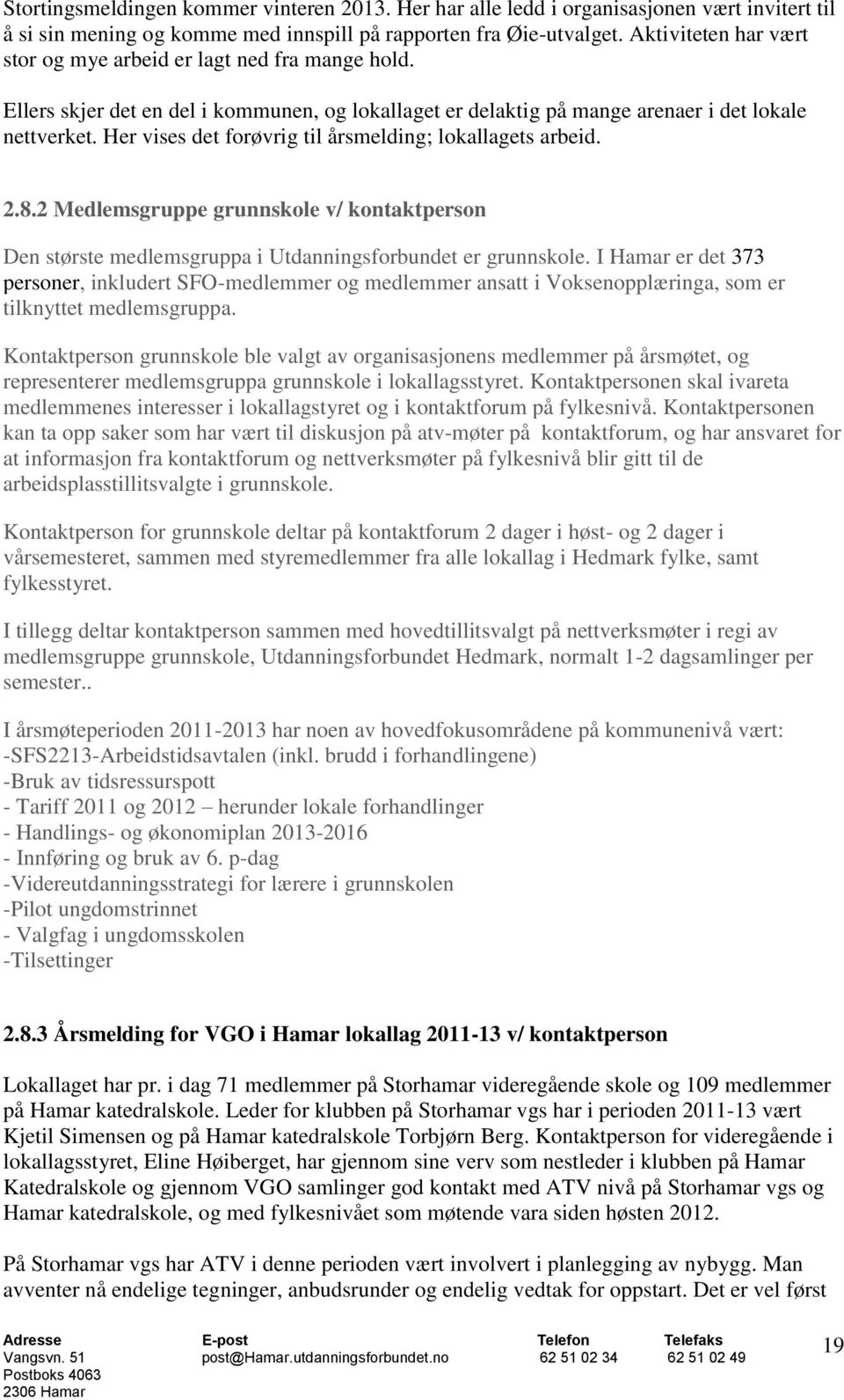 Her vises det forøvrig til årsmelding; lokallagets arbeid. 2.8.2 Medlemsgruppe grunnskole v/ kontaktperson Den største medlemsgruppa i Utdanningsforbundet er grunnskole.