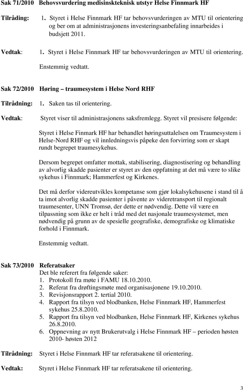 Styret i Helse Finnmark HF tar behovsvurderingen av MTU til orientering. Enstemmig vedtatt. Sak 72/2010 Høring traumesystem i Helse Nord RHF Tilrådning: Vedtak: 1. Saken tas til orientering.