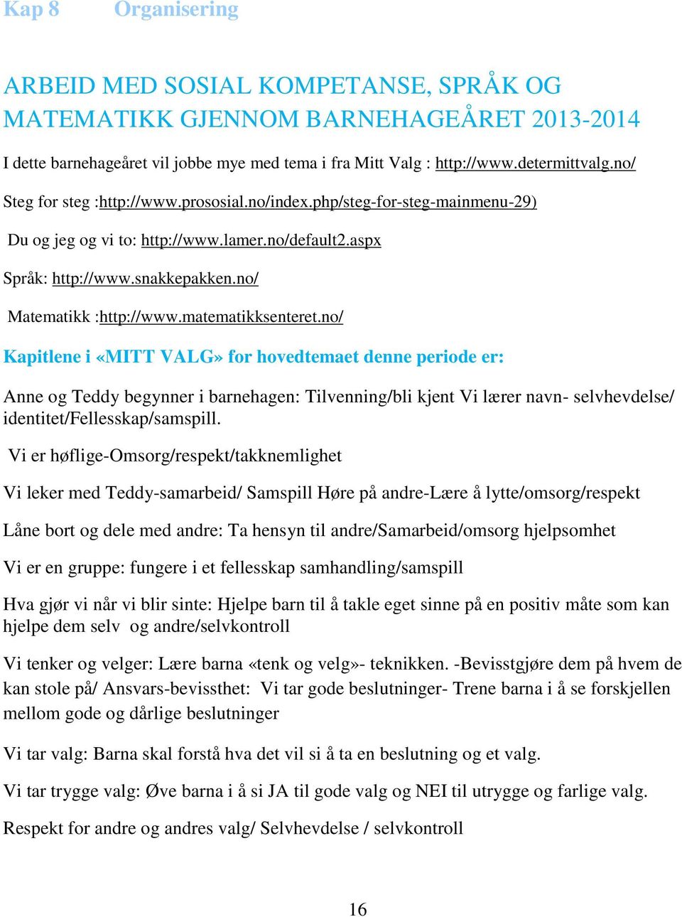 matematikksenteret.no/ Kapitlene i «MITT VALG» for hovedtemaet denne periode er: Anne og Teddy begynner i barnehagen: Tilvenning/bli kjent Vi lærer navn- selvhevdelse/ identitet/fellesskap/samspill.