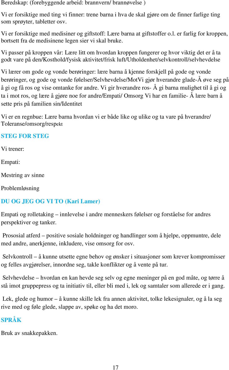 Vi passer på kroppen vår: Lære litt om hvordan kroppen fungerer og hvor viktig det er å ta godt vare på den/kosthold/fysisk aktivitet/frisk luft/utholdenhet/selvkontroll/selvhevdelse Vi lærer om gode