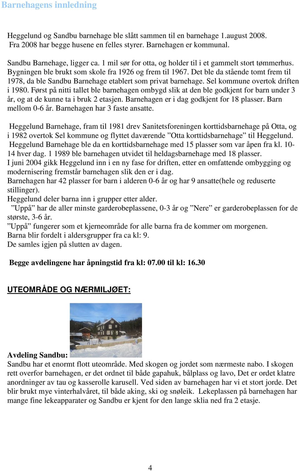 Det ble da stående tomt frem til 1978, da ble Sandbu Barnehage etablert som privat barnehage. Sel kommune overtok driften i 1980.