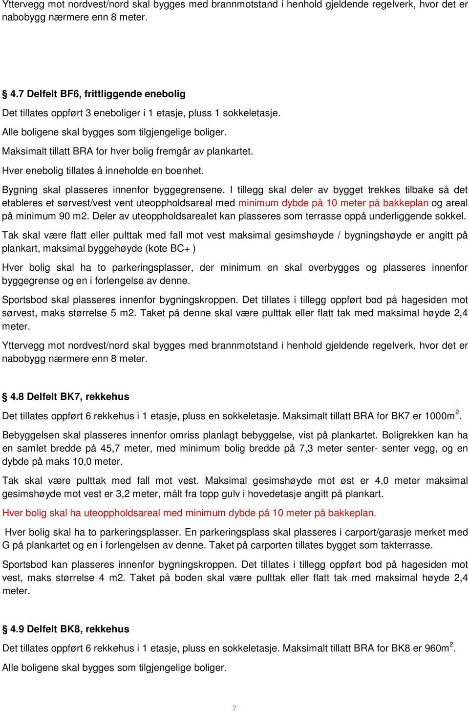 Maksimalt tillatt BRA for hver bolig fremgår av plankartet. Hver enebolig tillates å inneholde en boenhet. Bygning skal plasseres innenfor byggegrensene.