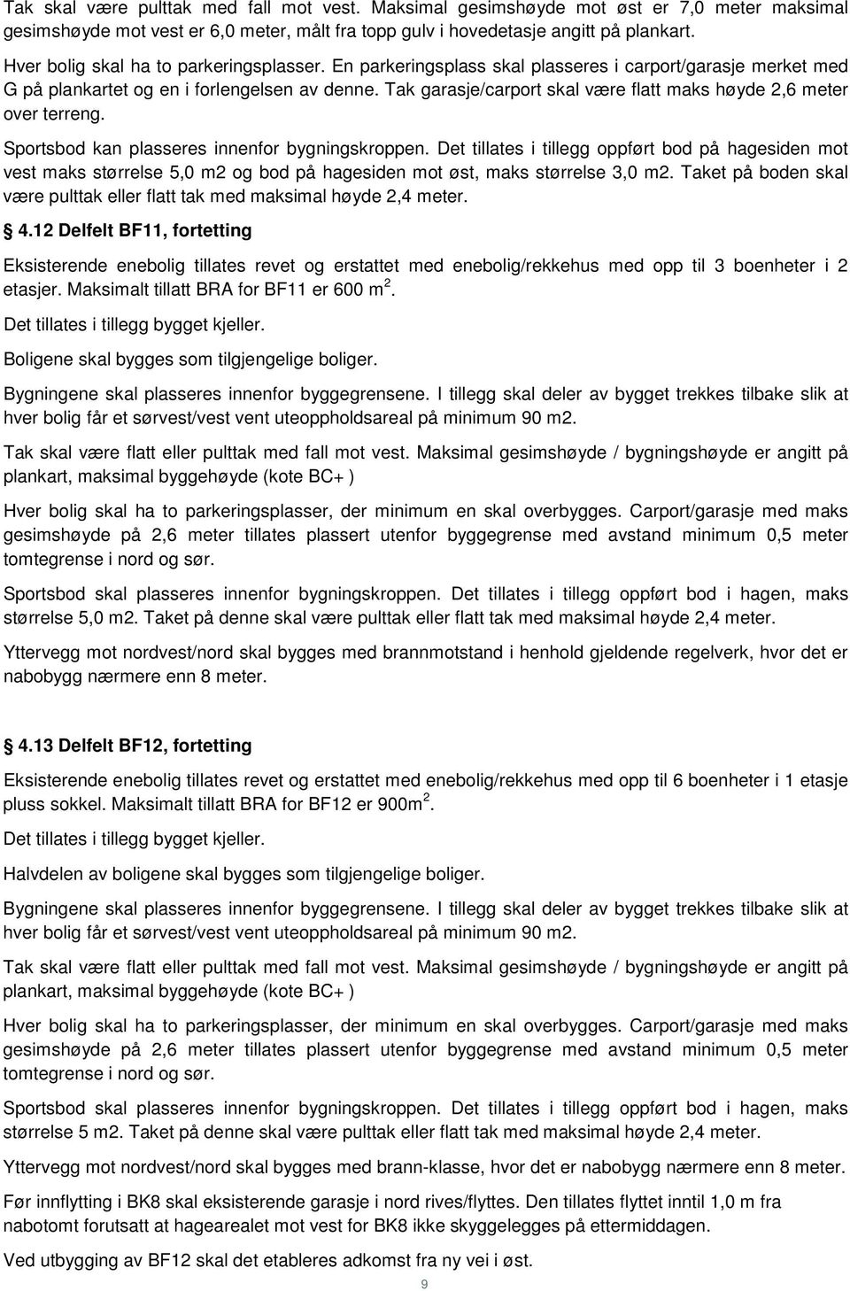 Tak garasje/carport skal være flatt maks høyde 2,6 meter over terreng. Sportsbod kan plasseres innenfor bygningskroppen.