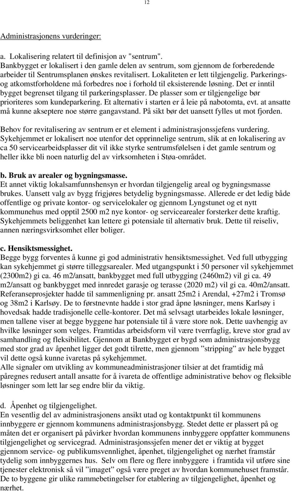 Parkeringsog atkomstforholdene må forbedres noe i forhold til eksisterende løsning. Det er inntil bygget begrenset tilgang til parkeringsplasser.