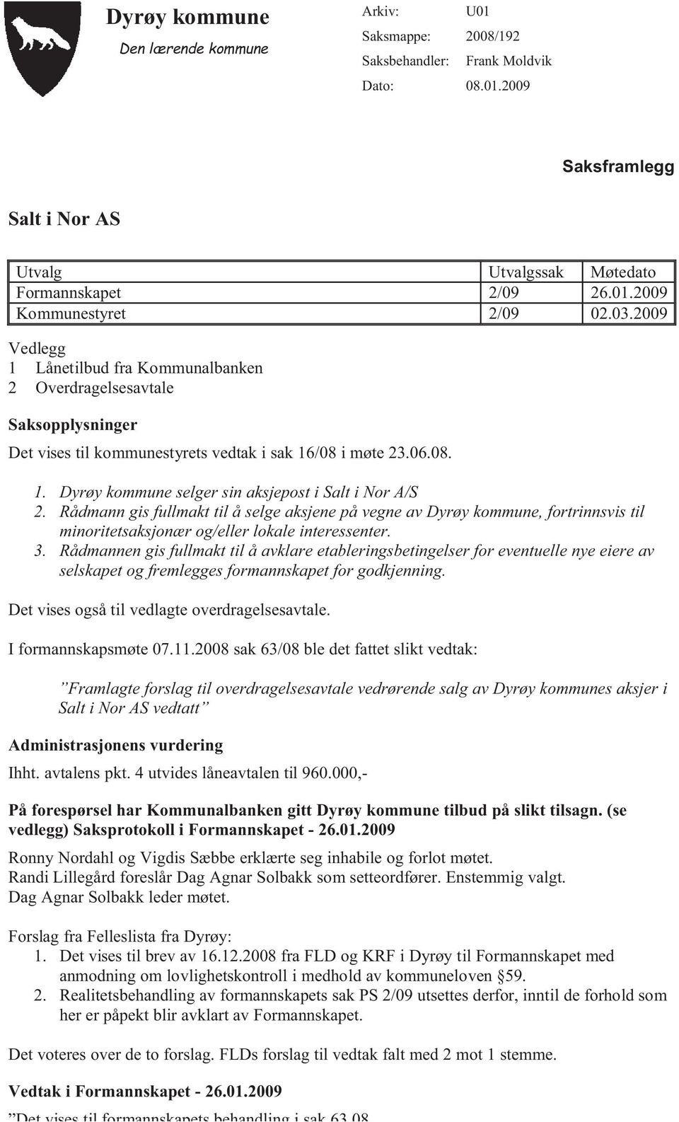 Rådmann gis fullmakt til å selge aksjene på vegne av Dyrøy kommune, fortrinnsvis til minoritetsaksjonær og/eller lokale interessenter. 3.