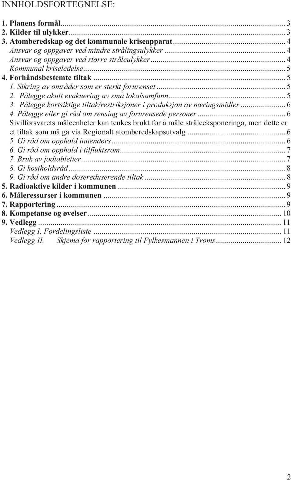 Pålegge akutt evakuering av små lokalsamfunn... 5 3. Pålegge kortsiktige tiltak/restriksjoner i produksjon av næringsmidler... 6 4. Pålegge eller gi råd om rensing av forurensede personer.