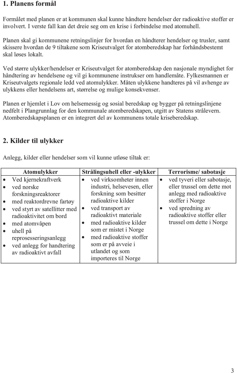 Ved større ulykker/hendelser er Kriseutvalget for atomberedskap den nasjonale myndighet for håndtering av hendelsene og vil gi kommunene instrukser om handlemåte.