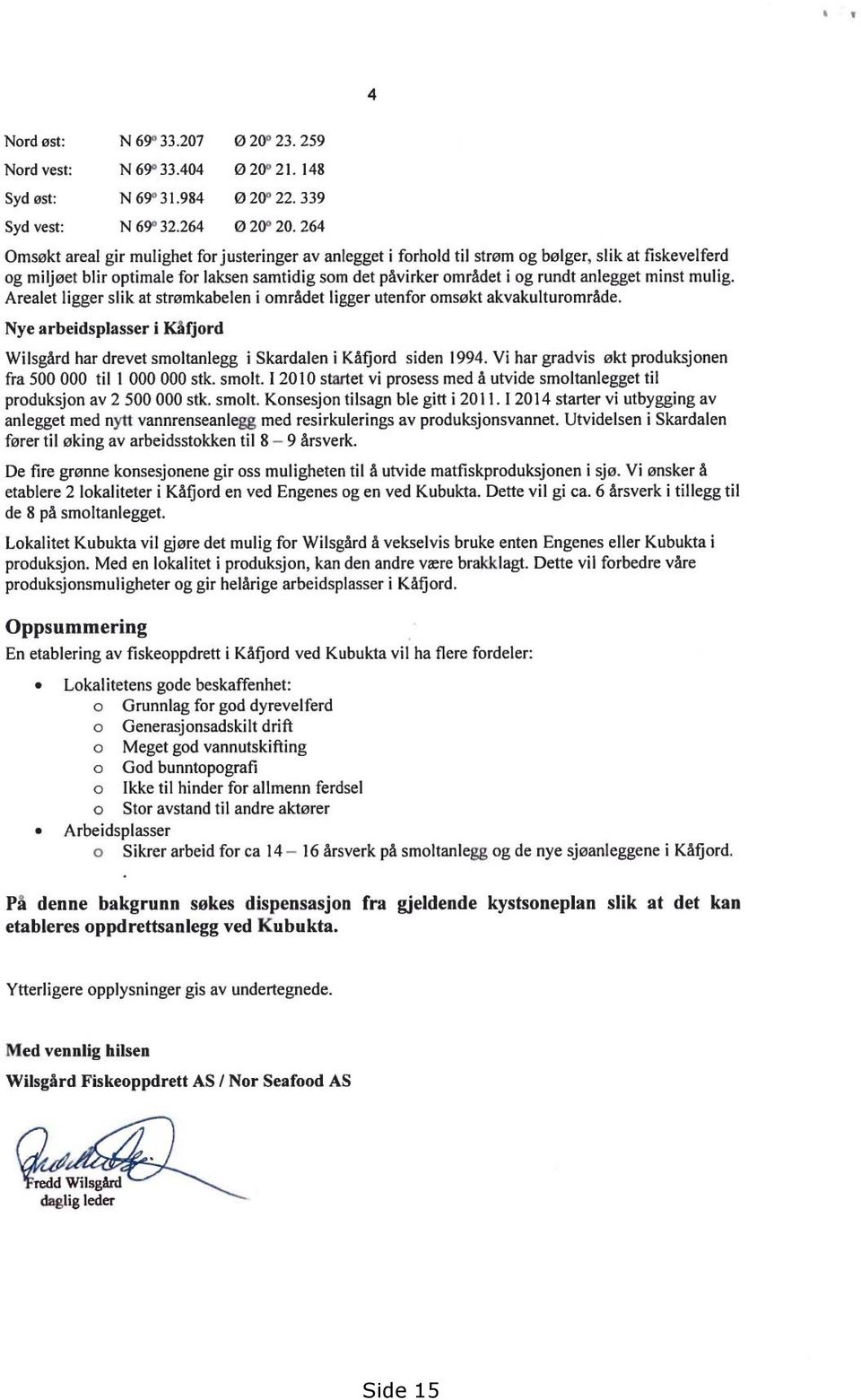 Vi har gradvis økt produksjonen fra 500 000 til 1 000 000 stk. smolt. I 2010 startet vi prosess med å utvide smoltanlegget til produksjon av 2 500 000 stk. smolt. Konsesjon tilsagn ble gitt i 2011.