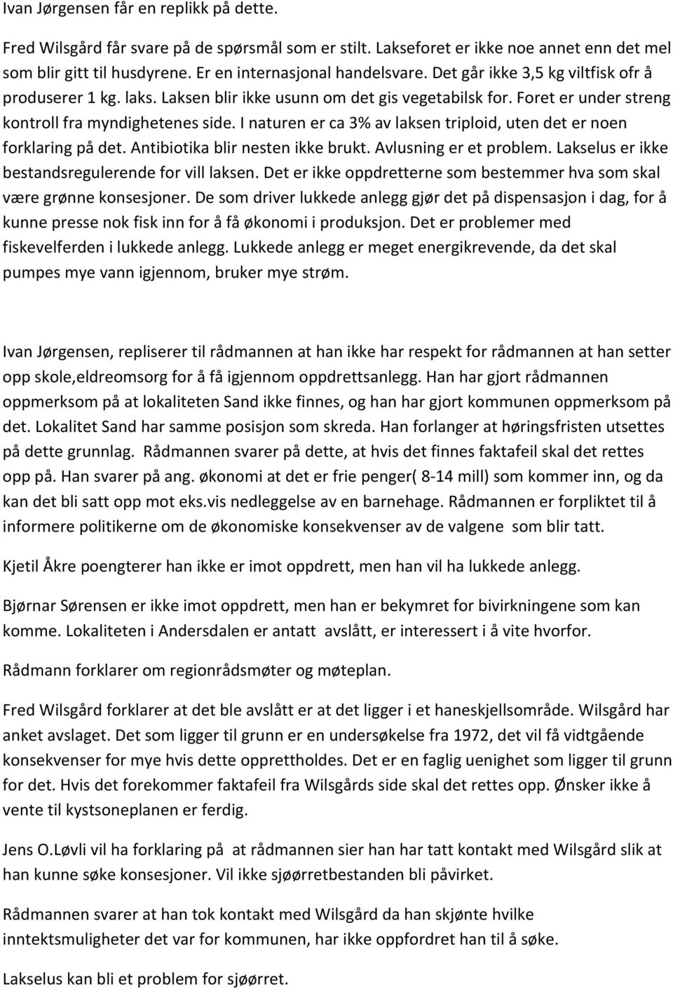 I naturen er ca 3% av laksen triploid, uten det er noen forklaring på det. Antibiotika blir nesten ikke brukt. Avlusning er et problem. Lakselus er ikke bestandsregulerende for vill laksen.