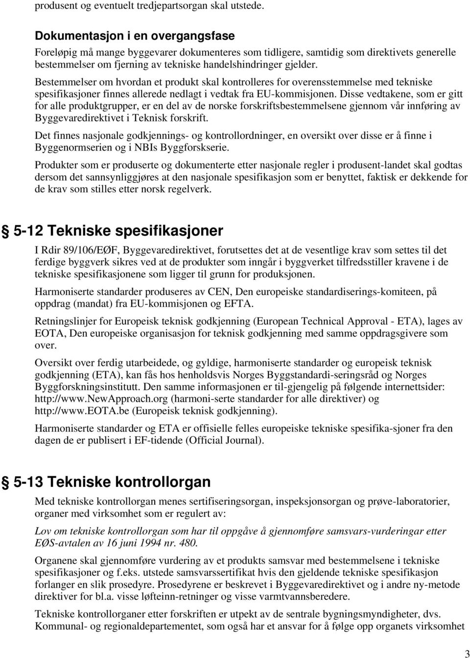 Bestemmelser om hvordan et produkt skal kontrolleres for overensstemmelse med tekniske spesifikasjoner finnes allerede nedlagt i vedtak fra EU-kommisjonen.