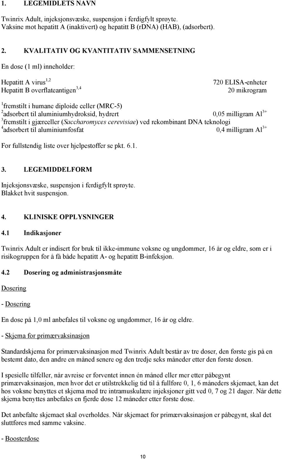 adsorbert til aluminiumhydroksid, hydrert 0,05 milligram Al 3+ 3 fremstilt i gjærceller (Saccharomyces cerevisiae) ved rekombinant DNA teknologi 4 adsorbert til aluminiumfosfat 0,4 milligram Al 3+