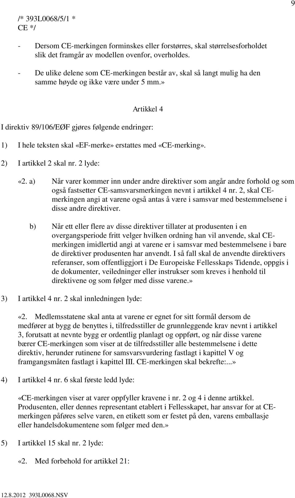 » Artikkel 4 I direktiv 89/106/EØF gjøres følgende endringer: 1) I hele teksten skal «EF-merke» erstattes med «CE-merking». 2) I artikkel 2 skal nr. 2 lyde: «2.