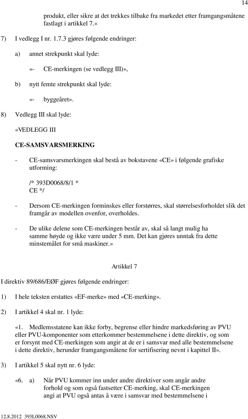 8) Vedlegg III skal lyde: «VEDLEGG III CE-SAMSVARSMERKING - CE-samsvarsmerkingen skal bestå av bokstavene «CE» i følgende grafiske utforming: /* 393D0068/8/1 * CE */ - Dersom CE-merkingen forminskes