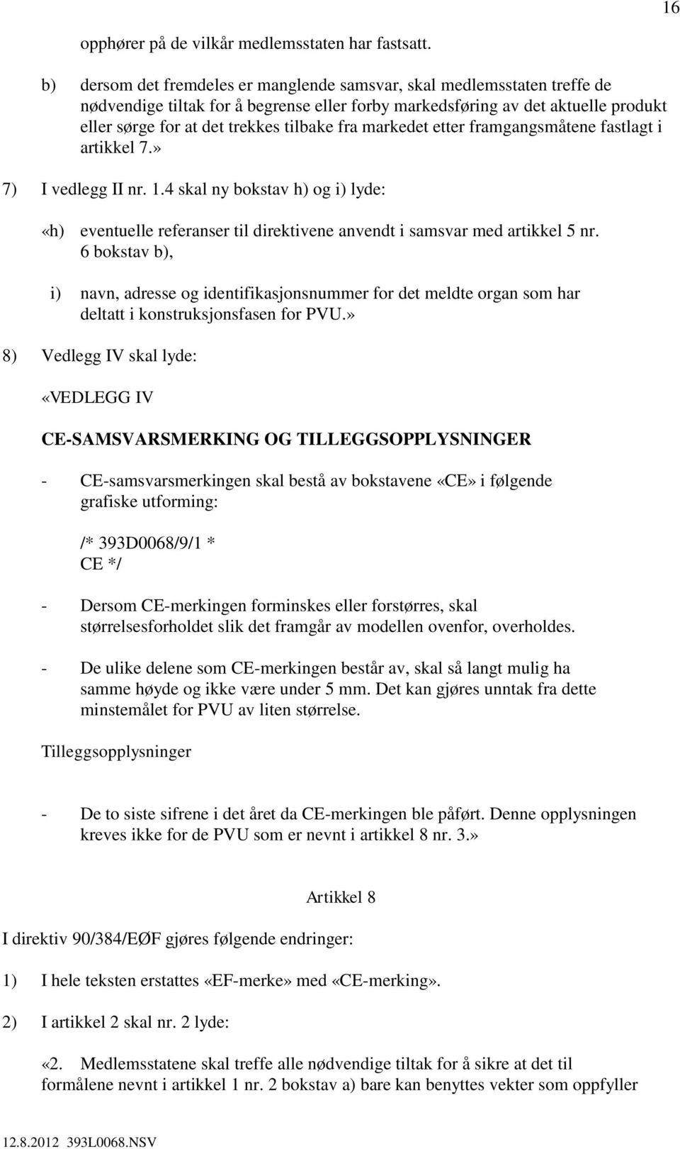 fra markedet etter framgangsmåtene fastlagt i artikkel 7.» 7) I vedlegg II nr. 1.4 skal ny bokstav h) og i) lyde: «h) eventuelle referanser til direktivene anvendt i samsvar med artikkel 5 nr.