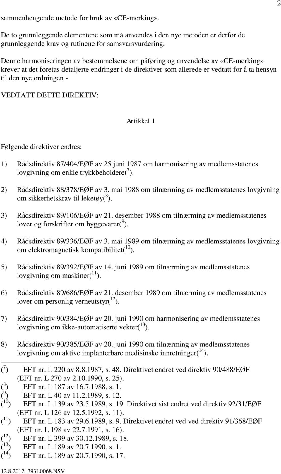 ordningen - VEDTATT DETTE DIREKTIV: Artikkel 1 Følgende direktiver endres: 1) Rådsdirektiv 87/404/EØF av 25 juni 1987 om harmonisering av medlemsstatenes lovgivning om enkle trykkbeholdere( 7 ).