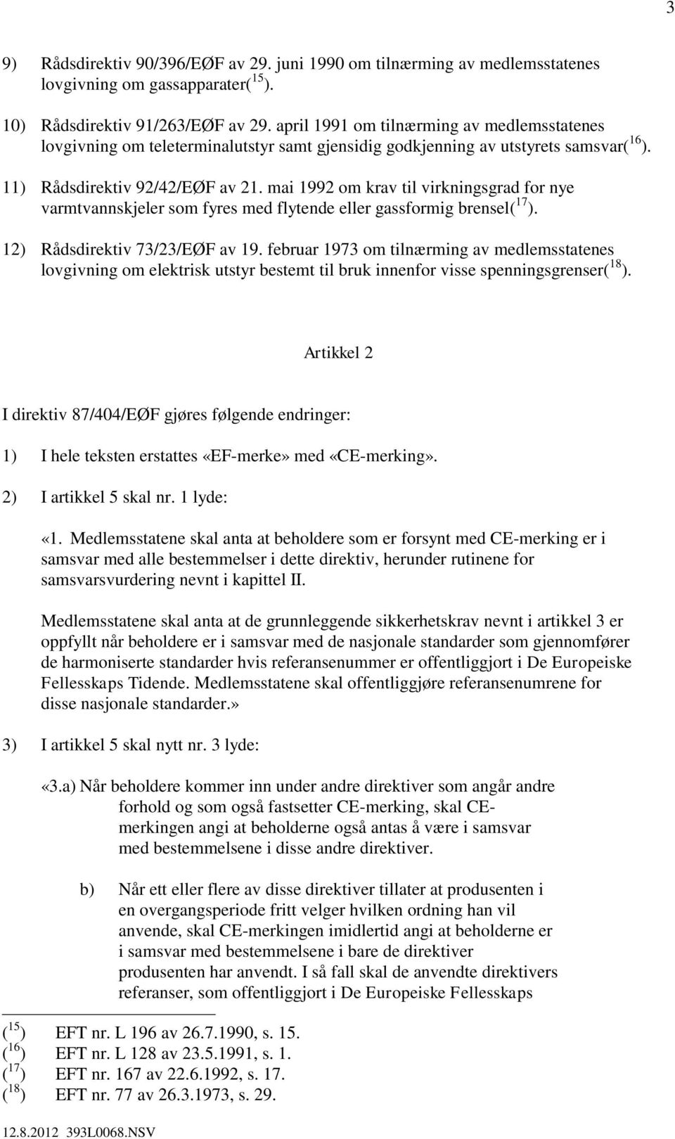 mai 1992 om krav til virkningsgrad for nye varmtvannskjeler som fyres med flytende eller gassformig brensel( 17 ). 12) Rådsdirektiv 73/23/EØF av 19.