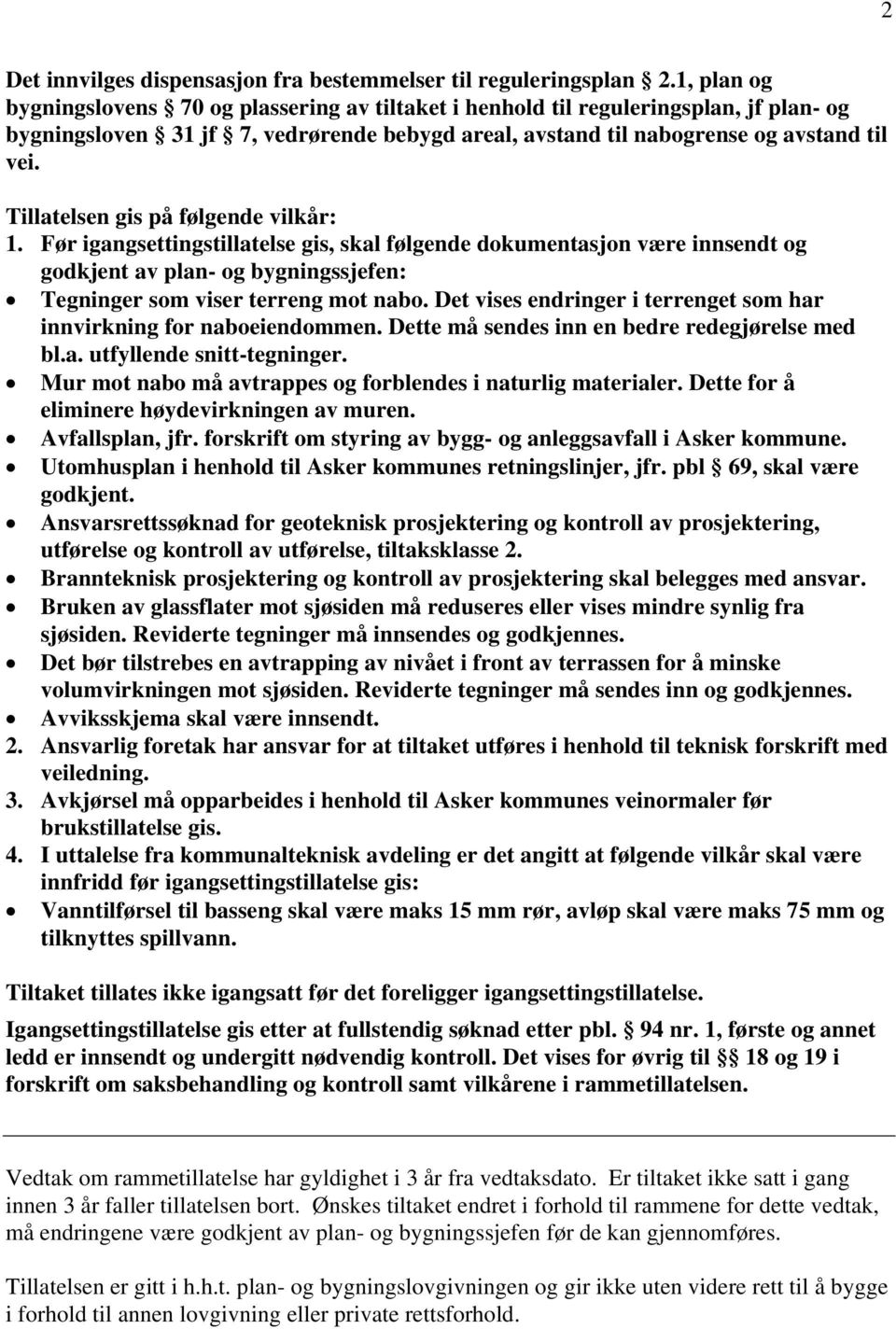 Tillatelsen gis på følgende vilkår: 1. Før igangsettingstillatelse gis, skal følgende dokumentasjon være innsendt og godkjent av plan- og bygningssjefen: Tegninger som viser terreng mot nabo.