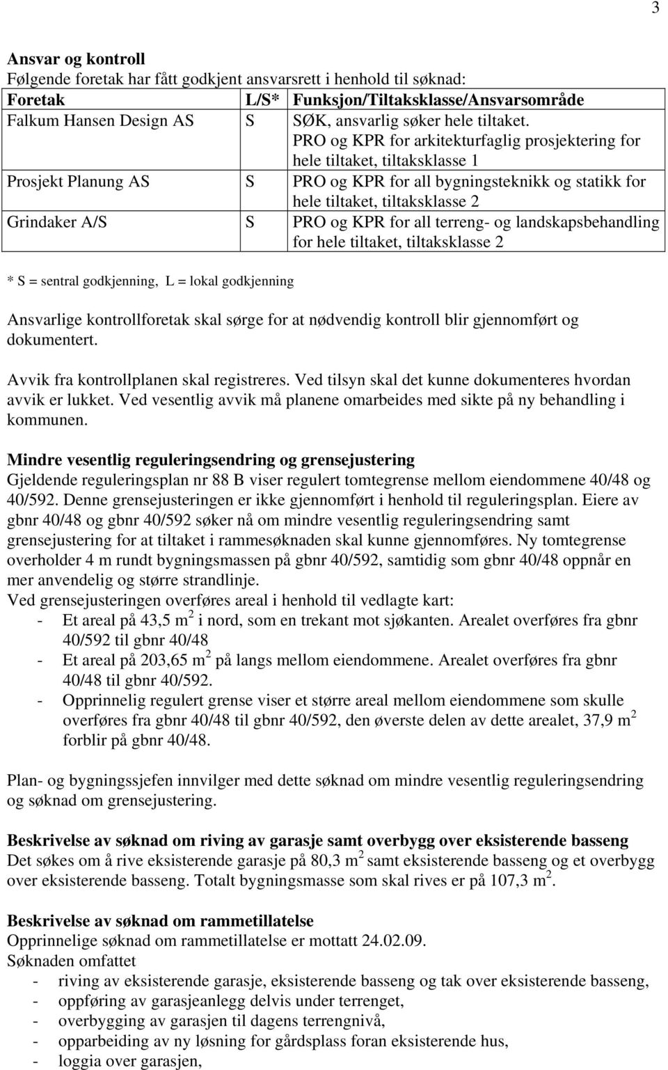 PRO og KPR for arkitekturfaglig prosjektering for hele tiltaket, tiltaksklasse 1 Prosjekt Planung AS S PRO og KPR for all bygningsteknikk og statikk for hele tiltaket, tiltaksklasse 2 Grindaker A/S S