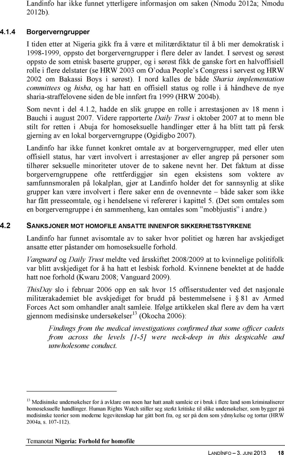 I sørvest og sørøst oppsto de som etnisk baserte grupper, og i sørøst fikk de ganske fort en halvoffisiell rolle i flere delstater (se HRW 2003 om O odua People s Congress i sørvest og HRW 2002 om