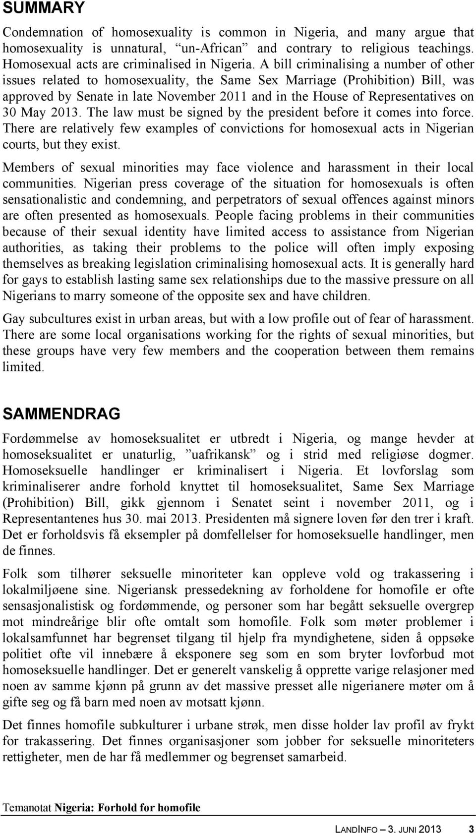 30 May 2013. The law must be signed by the president before it comes into force. There are relatively few examples of convictions for homosexual acts in Nigerian courts, but they exist.