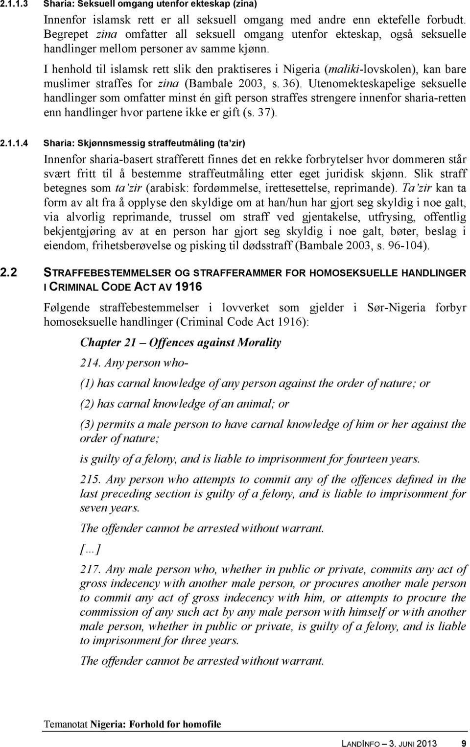 I henhold til islamsk rett slik den praktiseres i Nigeria (maliki-lovskolen), kan bare muslimer straffes for zina (Bambale 2003, s. 36).