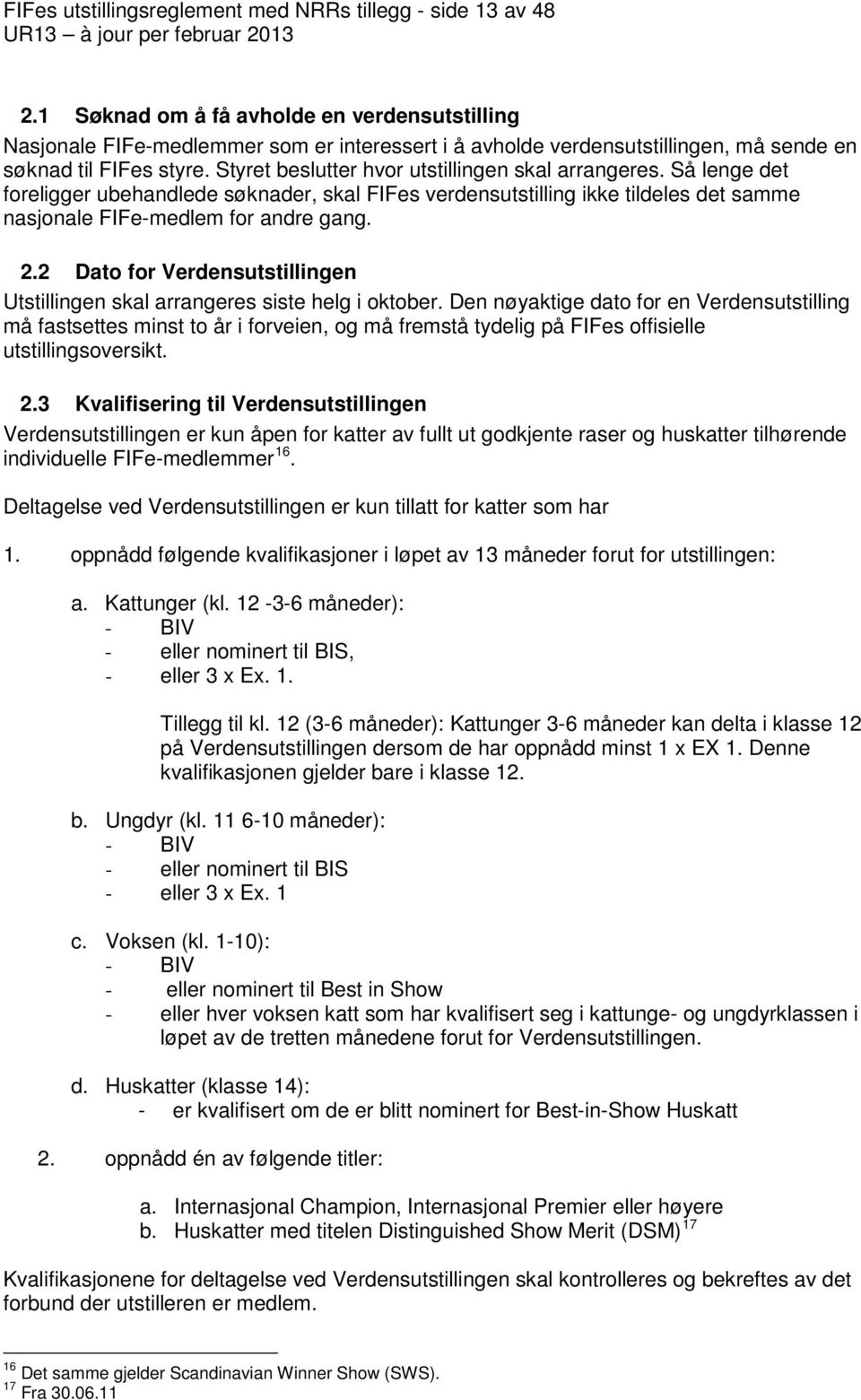 Styret beslutter hvor utstillingen skal arrangeres. Så lenge det foreligger ubehandlede søknader, skal FIFes verdensutstilling ikke tildeles det samme nasjonale FIFe-medlem for andre gang. 2.