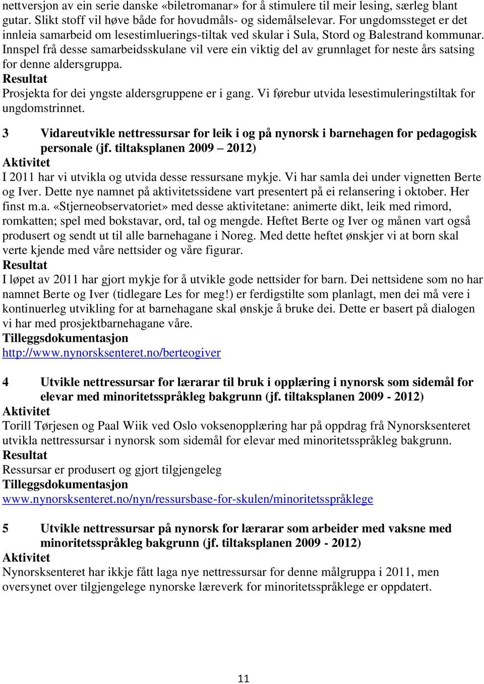 Innspel frå desse samarbeidsskulane vil vere ein viktig del av grunnlaget for neste års satsing for denne aldersgruppa. Prosjekta for dei yngste aldersgruppene er i gang.