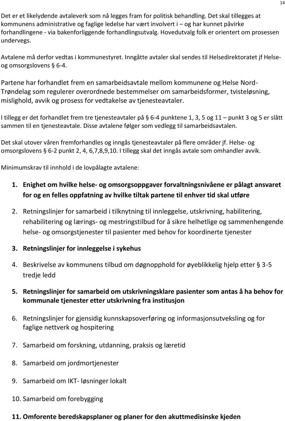 Hovedutvalg folk er orientert om prosessen undervegs. Avtalene må derfor vedtas i kommunestyret. Inngåtte avtaler skal sendes til Helsedirektoratet jf Helseog omsorgslovens 6-4.