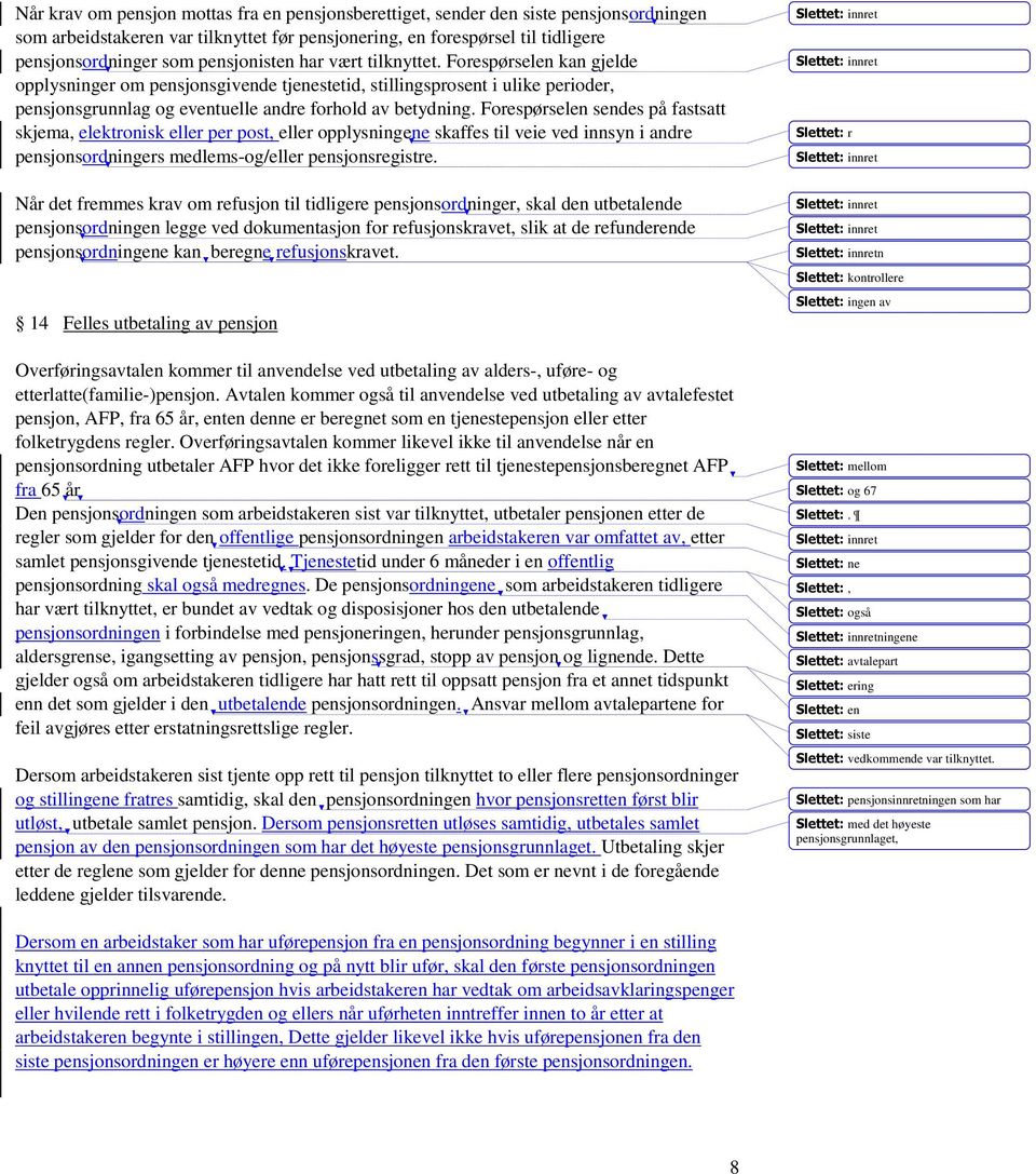 Forespørselen sendes på fastsatt skjema, elektronisk eller per post, eller opplysningene skaffes til veie ved innsyn i andre pensjonsordningers medlems-og/eller pensjonsregistre.