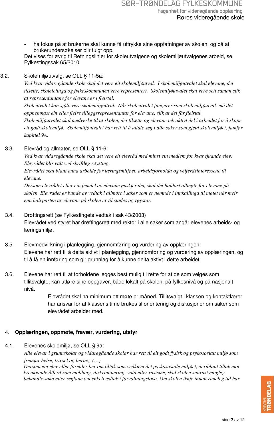 10 3.2. Skolemiljøutvalg, se OLL 11-5a: Ved kvar vidaregåande skole skal det vere eit skolemiljøutval. I skolemiljøutvalet skal elevane, dei tilsette, skoleleiinga og fylkeskommunen vere representert.