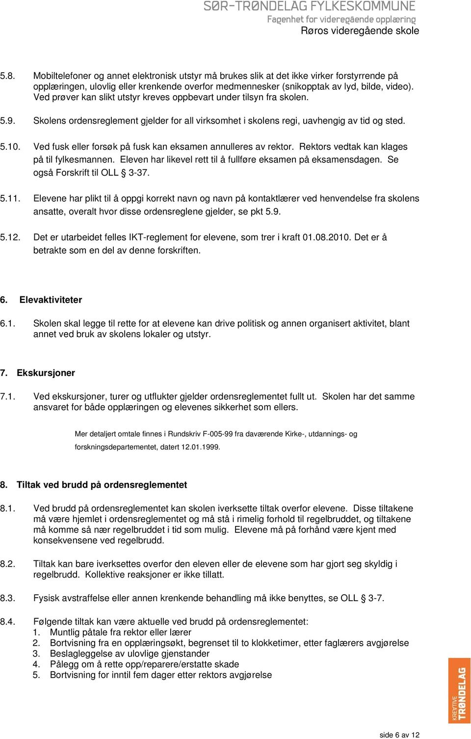 Ved fusk eller forsøk på fusk kan eksamen annulleres av rektor. Rektors vedtak kan klages på til fylkesmannen. Eleven har likevel rett til å fullføre eksamen på eksamensdagen.