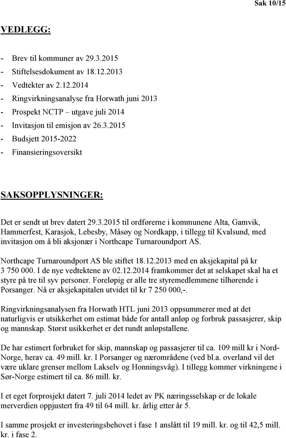 Northcape Turnaroundport AS ble stiftet 18.12.2013 med en aksjekapital på kr 3 750 000. I de nye vedtektene av 02.12.2014 framkommer det at selskapet skal ha et styre på tre til syv personer.