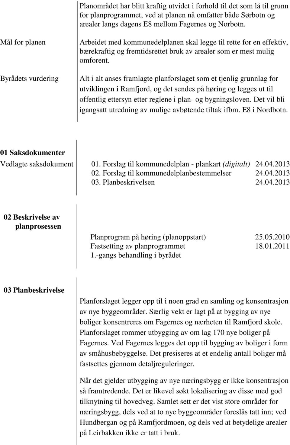 Alt i alt anses framlagte planforslaget som et tjenlig grunnlag for utviklingen i Ramfjord, og det sendes på høring og legges ut til offentlig ettersyn etter reglene i plan- og bygningsloven.