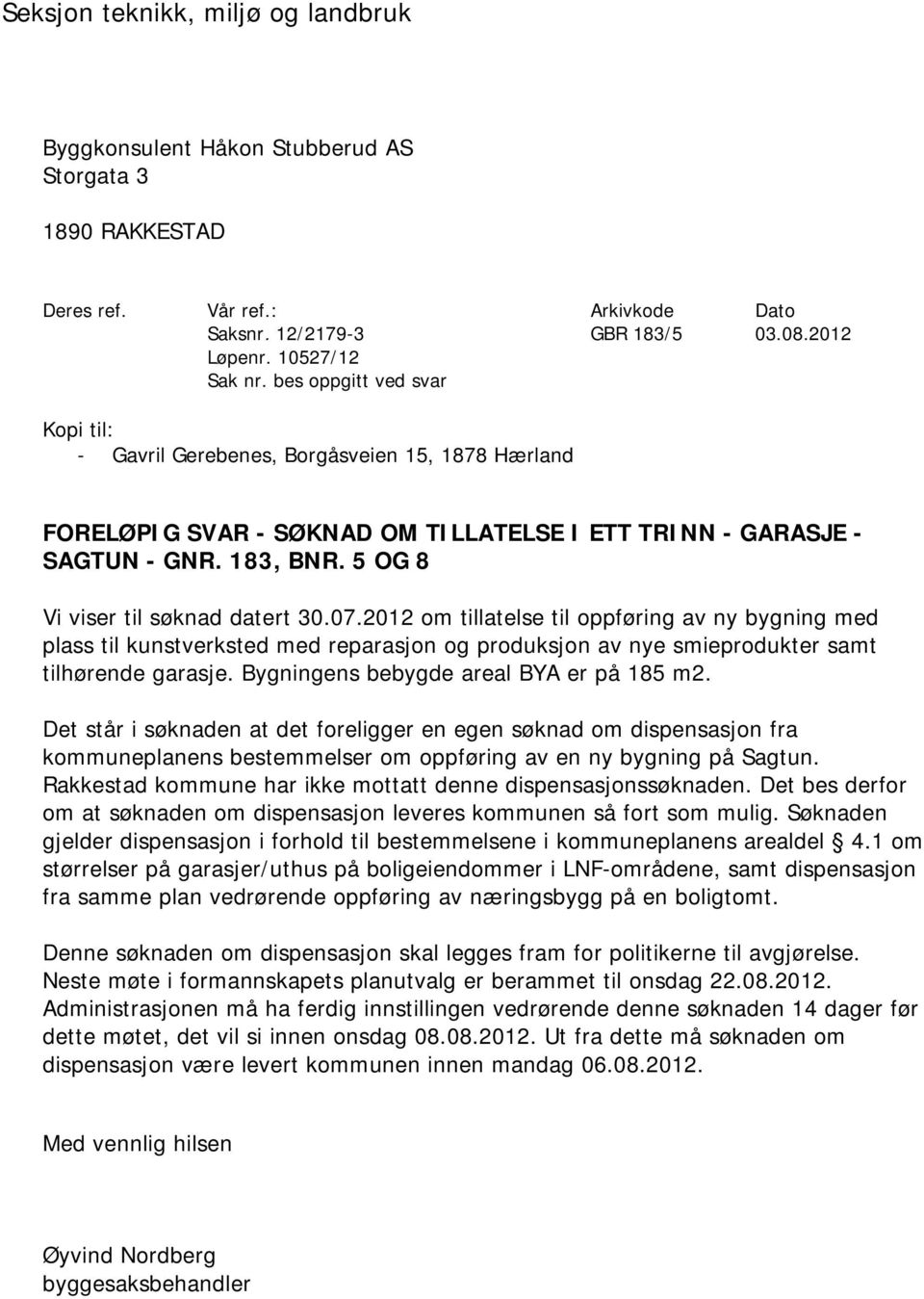 5 OG 8 Vi viser til søknad datert 30.07.2012 om tillatelse til oppføring av ny bygning med plass til kunstverksted med reparasjon og produksjon av nye smieprodukter samt tilhørende garasje.