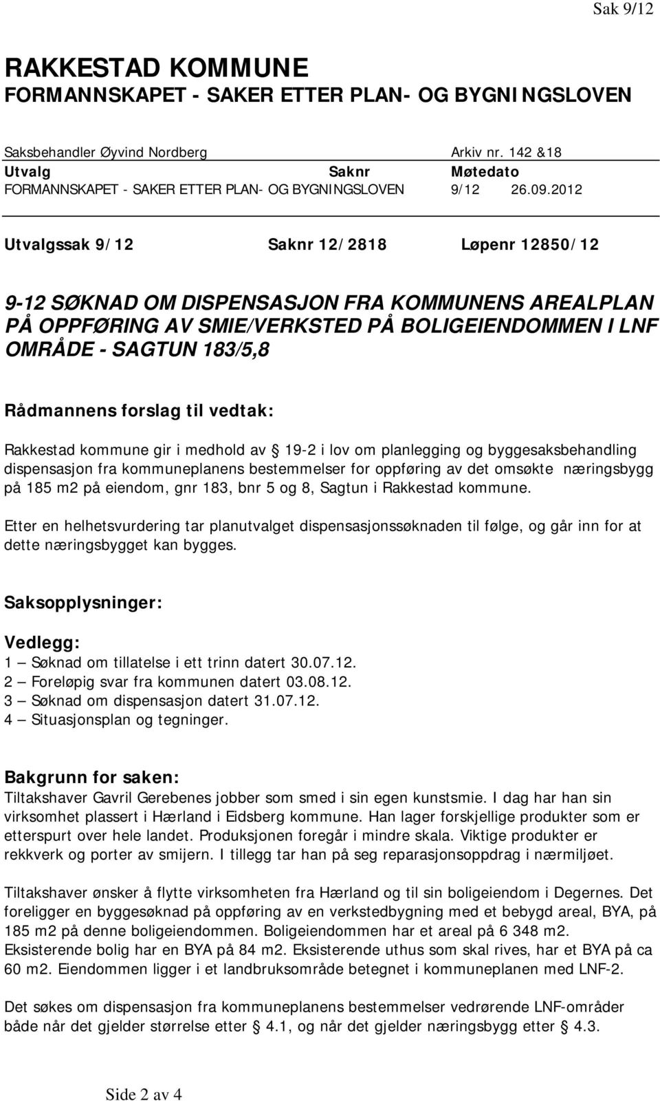 2012 Utvalgssak 9/12 Saknr 12/2818 Løpenr 12850/12 9-12 SØKNAD OM DISPENSASJON FRA KOMMUNENS AREALPLAN PÅ OPPFØRING AV SMIE/VERKSTED PÅ BOLIGEIENDOMMEN I LNF OMRÅDE - SAGTUN 183/5,8 Rådmannens