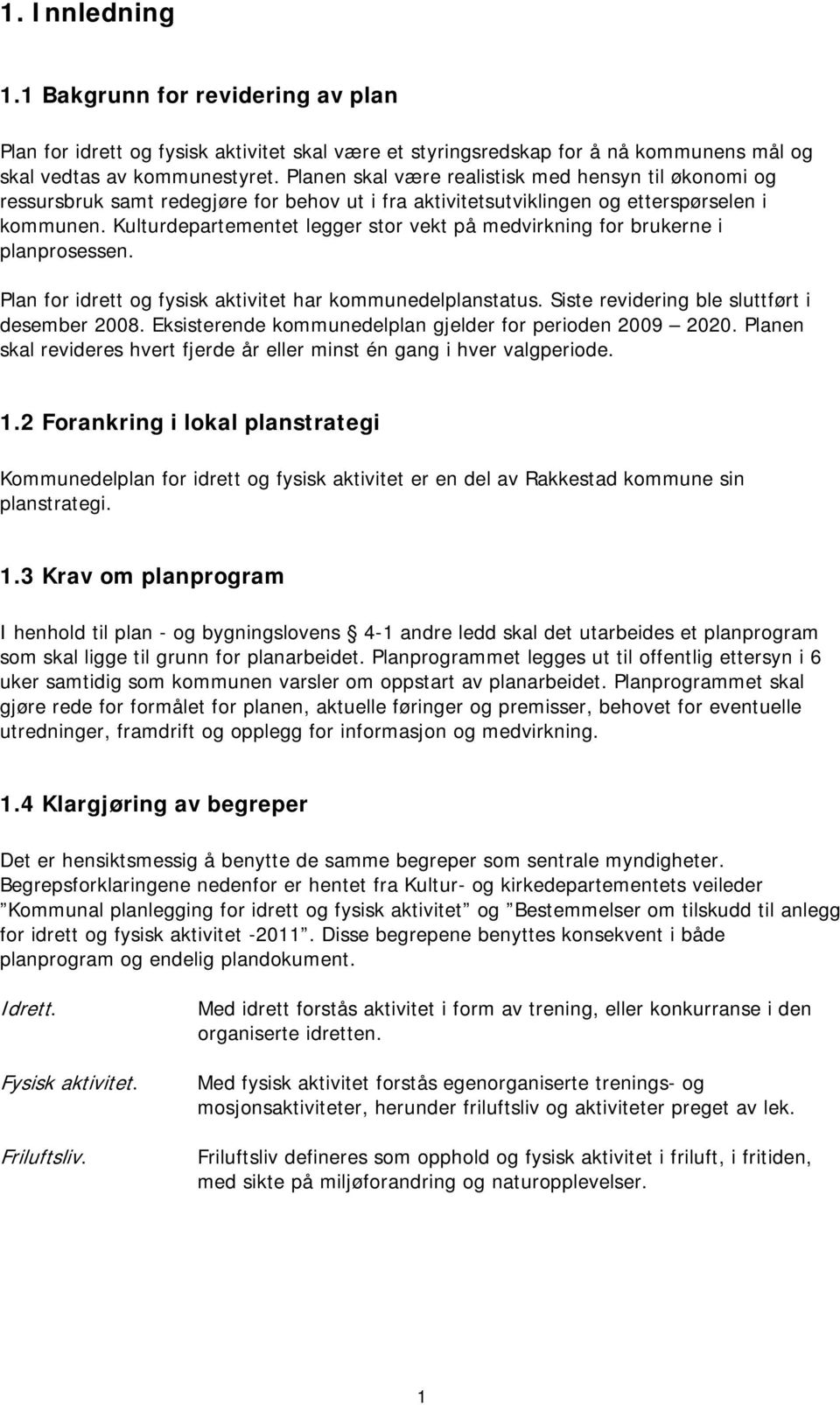 Kulturdepartementet legger stor vekt på medvirkning for brukerne i planprosessen. Plan for idrett og fysisk aktivitet har kommunedelplanstatus. Siste revidering ble sluttført i desember 2008.