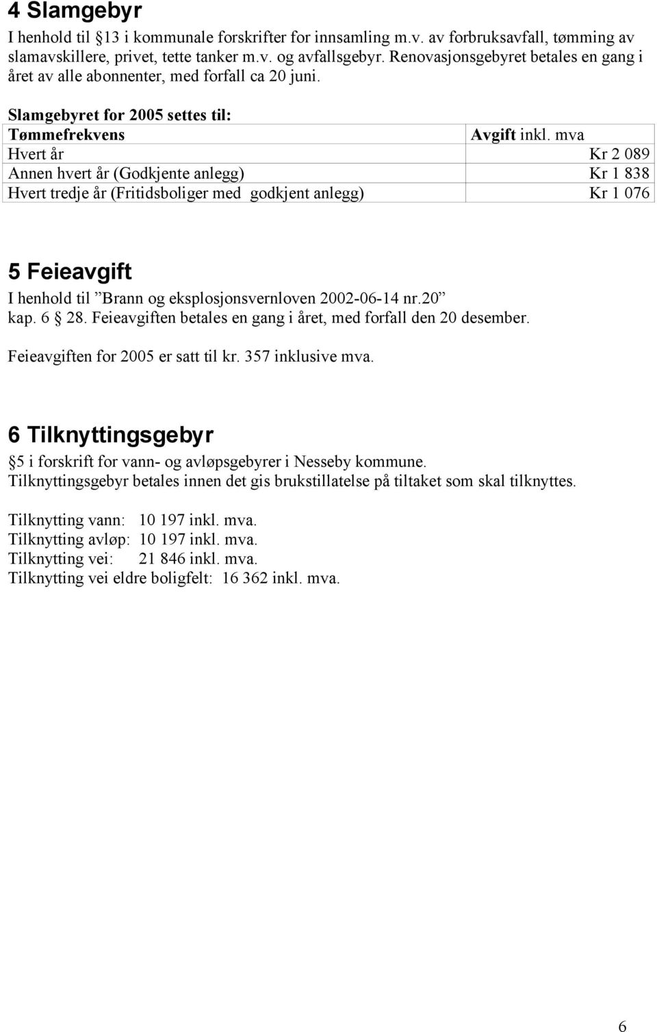 mva Hvert år Kr 2 089 Annen hvert år (Godkjente anlegg) Kr 1 838 Hvert tredje år (Fritidsboliger med godkjent anlegg) Kr 1 076 5 Feieavgift I henhold til Brann og eksplosjonsvernloven 2002-06-14 nr.