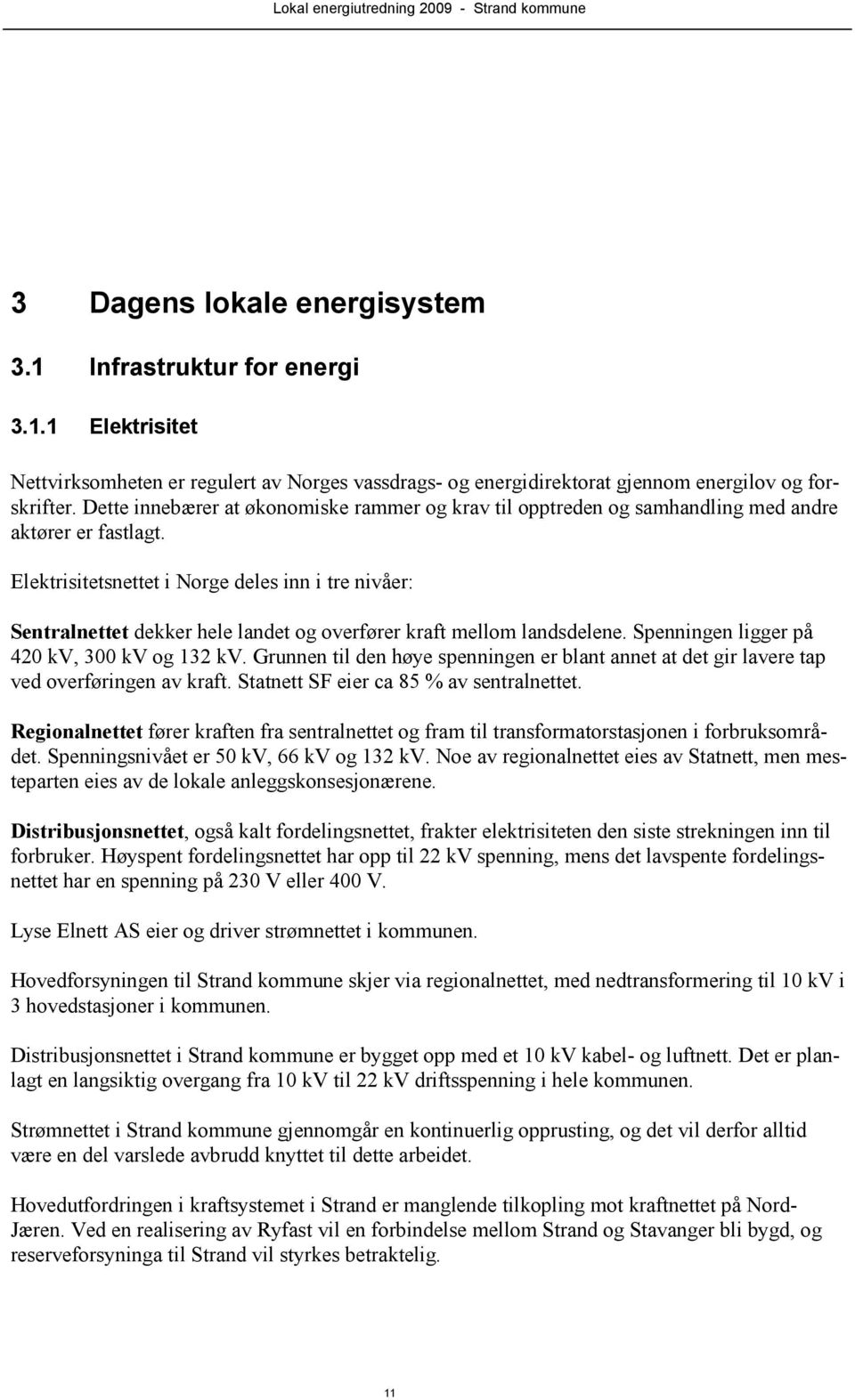 Elektrisitetsnettet i Norge deles inn i tre nivåer: Sentralnettet dekker hele landet og overfører kraft mellom landsdelene. Spenningen ligger på 420 kv, 300 kv og 132 kv.