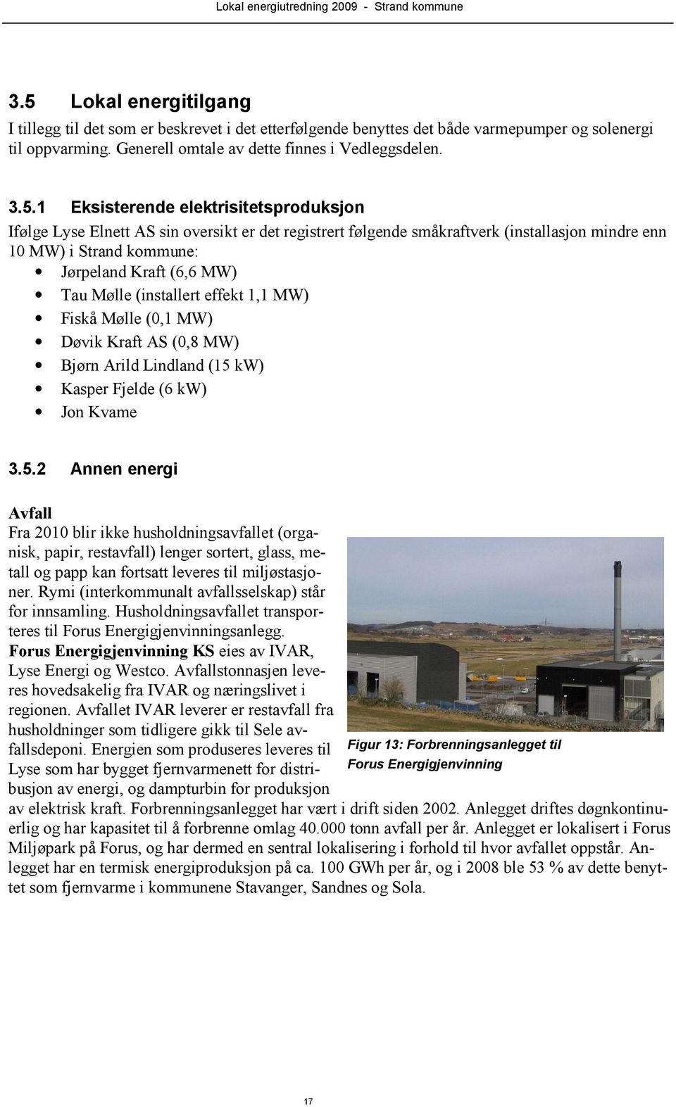 (installert effekt 1,1 MW) Fiskå Mølle (0,1 MW) Døvik Kraft AS (0,8 MW) Bjørn Arild Lindland (15 