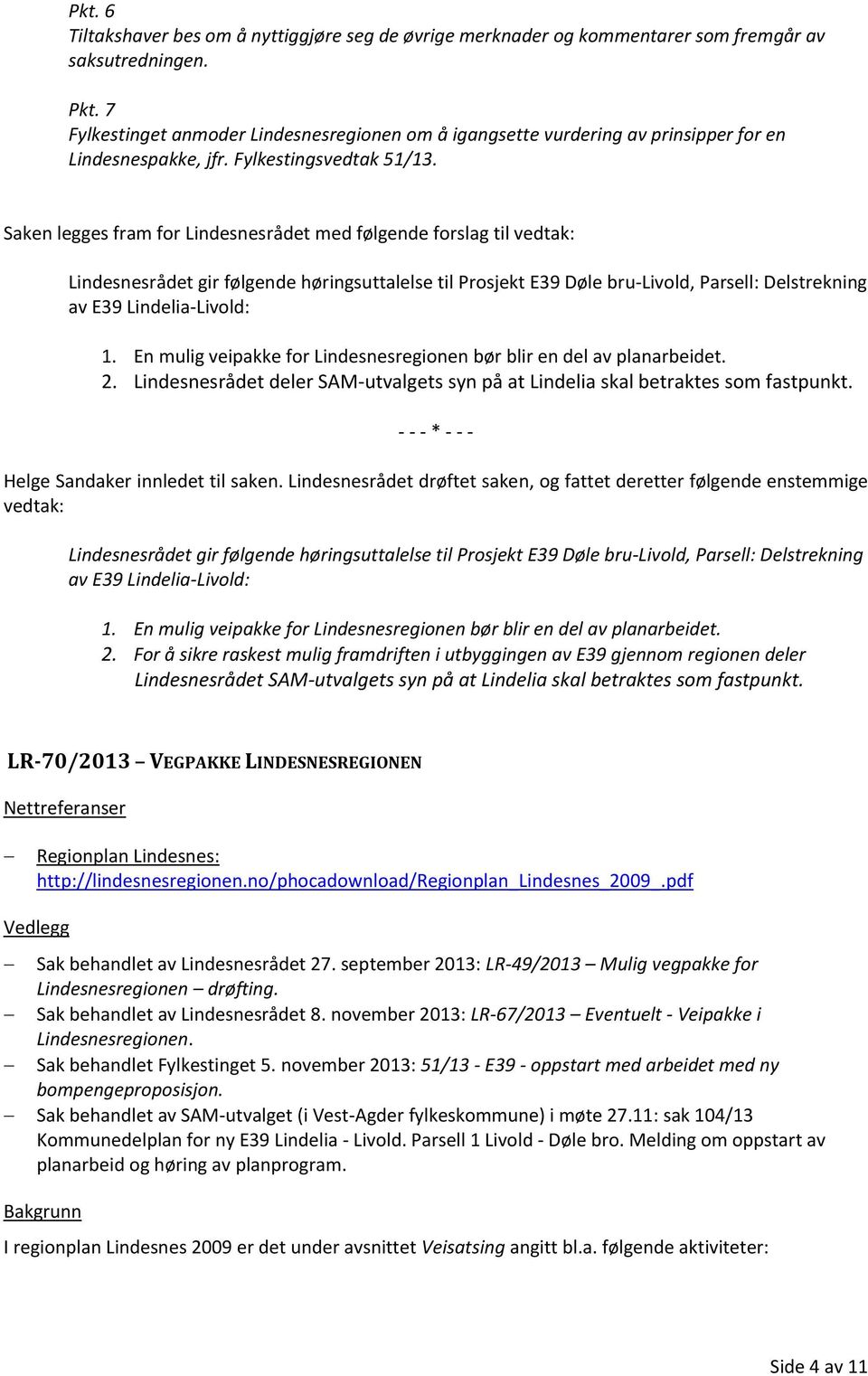 legges fram for Lindesnesrådet med følgende forslag til vedtak: Lindesnesrådet gir følgende høringsuttalelse til Prosjekt E39 Døle bru-livold, Parsell: Delstrekning av E39 Lindelia-Livold: 1.