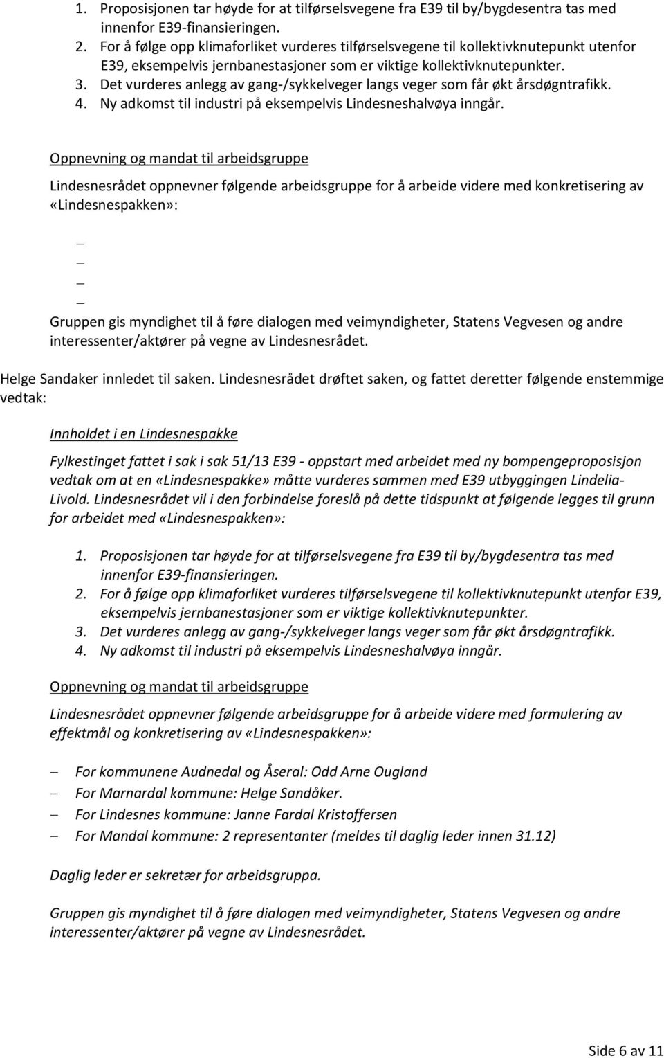 Det vurderes anlegg av gang-/sykkelveger langs veger som får økt årsdøgntrafikk. 4. Ny adkomst til industri på eksempelvis Lindesneshalvøya inngår.