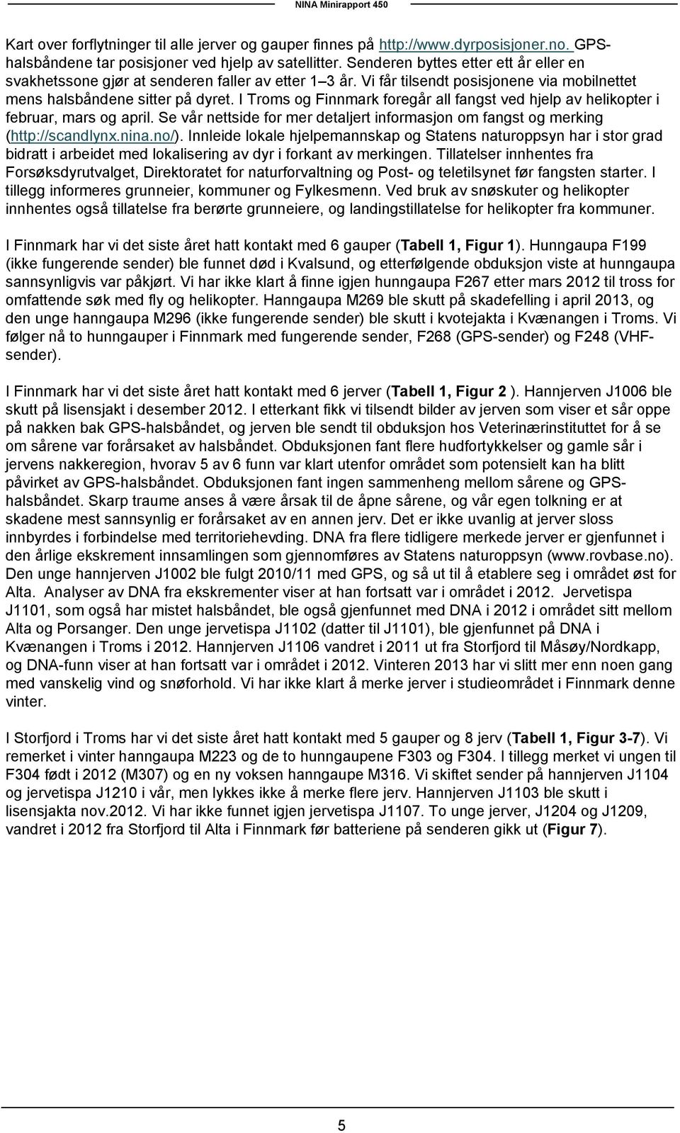 I Troms og Finnmark foregår all fangst ved hjelp av helikopter i februar, mars og april. Se vår nettside for mer detaljert informasjon om fangst og merking (http://scandlynx.nina.no/).